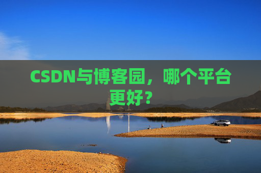 CSDN与博客园，哪个平台更好？